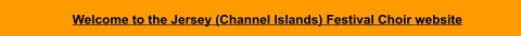 Welcome to the Jersey (Channel Islands) Festival Choir website